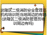 武隆区二级消防安全管理员机构培训班当地周边的有吗(武隆区二级消防管理员培训周边有吗)