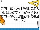 渭南一级机电工程建造师考试成绩公布时间如何查询(渭南一级机电建造师成绩查询时间)