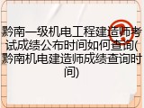 黔南一级机电工程建造师考试成绩公布时间如何查询(黔南机电建造师成绩查询时间)