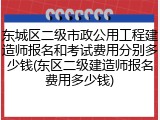 东城区二级市政公用工程建造师报名和考试费用分别多少钱(东区二级建造师报名费用多少钱)