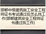 邯郸中级建筑施工安全工程师证书考试通过后怎么找工作(邯郸建筑安全工程师证书通过找工作)