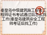 秦皇岛中级建筑施工安全工程师证书考试通过后怎么找工作(秦皇岛建筑安全工程师考证后找工作)