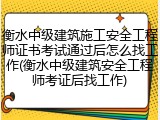 衡水中级建筑施工安全工程师证书考试通过后怎么找工作(衡水中级建筑安全工程师考证后找工作)