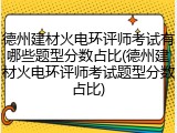 德州建材火电环评师考试有哪些题型分数占比(德州建材火电环评师考试题型分数占比)