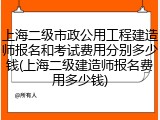 上海二级市政公用工程建造师报名和考试费用分别多少钱(上海二级建造师报名费用多少钱)