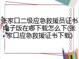 张家口二级应急救援员证书电子版在哪下载怎么下(张家口应急救援证书下载)
