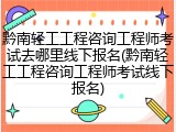 黔南轻工工程咨询工程师考试去哪里线下报名(黔南轻工工程咨询工程师考试线下报名)