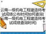 云南一级机电工程建造师考试成绩公布时间如何查询(云南一级机电工程建造师考试成绩查询时间)