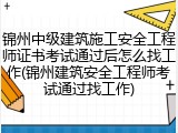 锦州中级建筑施工安全工程师证书考试通过后怎么找工作(锦州建筑安全工程师考试通过找工作)