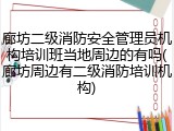廊坊二级消防安全管理员机构培训班当地周边的有吗(廊坊周边有二级消防培训机构)