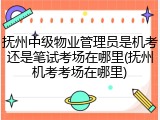 抚州中级物业管理员是机考还是笔试考场在哪里(抚州机考考场在哪里)