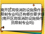 南开区高级消防设施操作员限制专业吗还有哪些要求呀(南开区高级消防设施操作员限制专业吗)