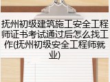 抚州初级建筑施工安全工程师证书考试通过后怎么找工作(抚州初级安全工程师就业)