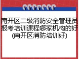 南开区二级消防安全管理员报考培训课程哪家机构的好(南开区消防培训好)