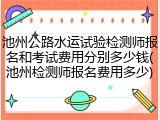 池州公路水运试验检测师报名和考试费用分别多少钱(池州检测师报名费用多少)