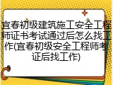 宜春初级建筑施工安全工程师证书考试通过后怎么找工作(宜春初级安全工程师考证后找工作)