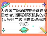 大兴区二级消防安全管理员报考培训课程哪家机构的好(大兴区二级消防管理员培训好)