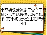 南平初级建筑施工安全工程师证书考试通过后怎么找工作(南平初级安全工程师就业)