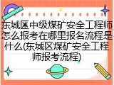 东城区中级煤矿安全工程师怎么报考在哪里报名流程是什么(东城区煤矿安全工程师报考流程)
