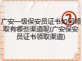 广安一级保安员证书如何领取有哪些渠道呢(广安保安员证书领取渠道)