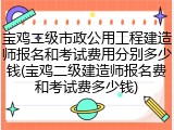 宝鸡二级市政公用工程建造师报名和考试费用分别多少钱(宝鸡二级建造师报名费和考试费多少钱)