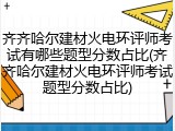 齐齐哈尔建材火电环评师考试有哪些题型分数占比(齐齐哈尔建材火电环评师考试题型分数占比)