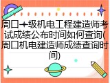 周口一级机电工程建造师考试成绩公布时间如何查询(周口机电建造师成绩查询时间)