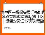 渝中区一级保安员证书如何领取有哪些渠道呢(渝中区一级保安员证书领取渠道)