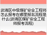 武清区中级煤矿安全工程师怎么报考在哪里报名流程是什么(武清区煤矿安全工程师报考流程)