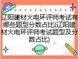 辽阳建材火电环评师考试有哪些题型分数占比(辽阳建材火电环评师考试题型及分数占比)
