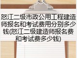 怒江二级市政公用工程建造师报名和考试费用分别多少钱(怒江二级建造师报名费和考试费多少钱)