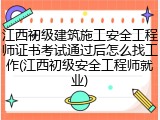江西初级建筑施工安全工程师证书考试通过后怎么找工作(江西初级安全工程师就业)