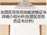 东丽区劳务员技能资格证书详细介绍分析(东丽区劳务员证书分析)