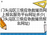 门头沟区三级应急救援员网上报名服务平台网址多少(门头沟区三级应急救援员报名网址)