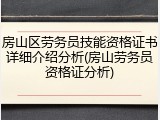 房山区劳务员技能资格证书详细介绍分析(房山劳务员资格证分析)