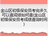 金山区初级保安员考完多久可以查成绩如何查(金山区初级保安员考成绩查询时间)