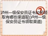 泸州一级保安员证书如何领取有哪些渠道呢(泸州一级保安员证书领取渠道)