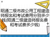 昭通二级市政公用工程建造师报名和考试费用分别多少钱(昭通二级建造师报名费和考试费多少钱)