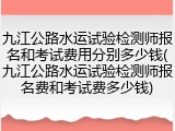 九江公路水运试验检测师报名和考试费用分别多少钱(九江公路水运试验检测师报名费和考试费多少钱)