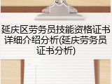 延庆区劳务员技能资格证书详细介绍分析(延庆劳务员证书分析)