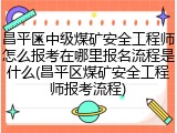昌平区中级煤矿安全工程师怎么报考在哪里报名流程是什么(昌平区煤矿安全工程师报考流程)