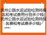 抚州公路水运试验检测师报名和考试费用分别多少钱(抚州公路水运试验检测师报名费和考试费多少钱)