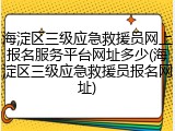 海淀区三级应急救援员网上报名服务平台网址多少(海淀区三级应急救援员报名网址)