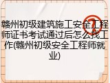赣州初级建筑施工安全工程师证书考试通过后怎么找工作(赣州初级安全工程师就业)