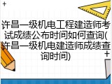 许昌一级机电工程建造师考试成绩公布时间如何查询(许昌一级机电建造师成绩查询时间)