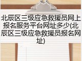 北辰区三级应急救援员网上报名服务平台网址多少(北辰区三级应急救援员报名网址)
