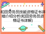 和田劳务员技能资格证书详细介绍分析(和田劳务员资格证书详解)