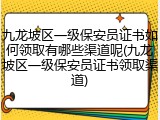 九龙坡区一级保安员证书如何领取有哪些渠道呢(九龙坡区一级保安员证书领取渠道)