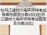 牡丹江建材火电环评师考试有哪些题型分数占比(牡丹江建材火电环评师考试题型及分数占比)