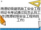 鹰潭初级建筑施工安全工程师证书考试通过后怎么找工作(鹰潭初级安全工程师找工作)